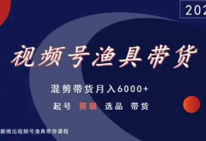 视频号渔具带货，混剪带货月入6000+，起号剪辑选品带货