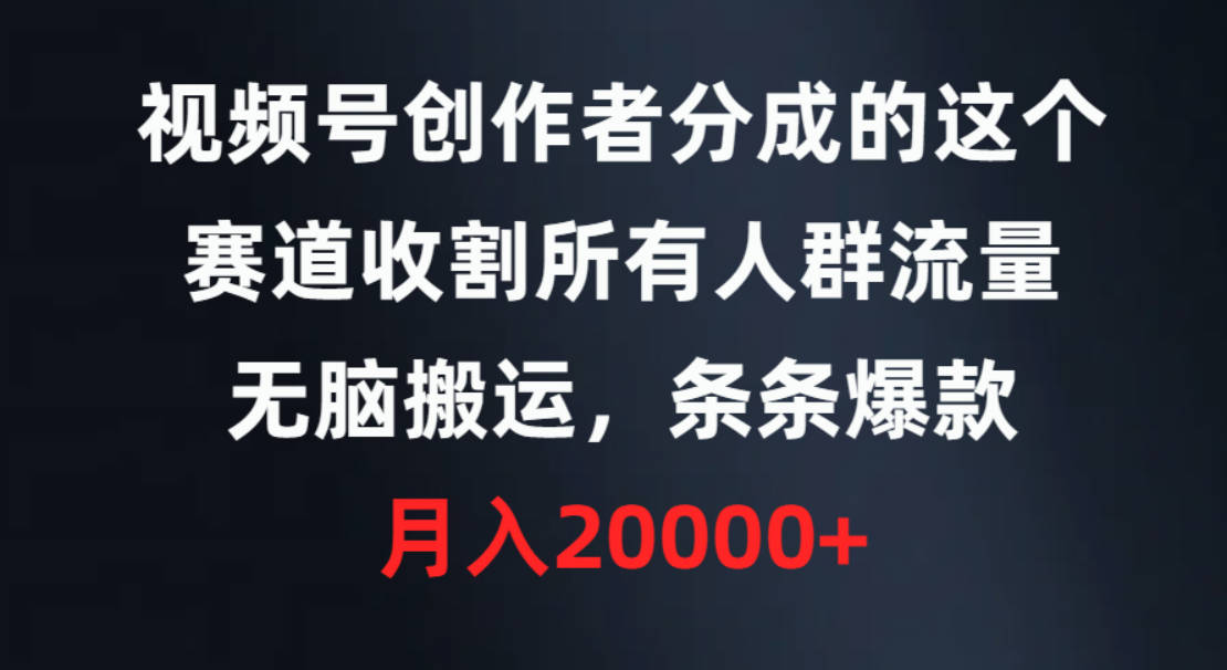 视频号创作者分成的这个赛道，收割所有人群流量，无脑搬运，条条爆款，…