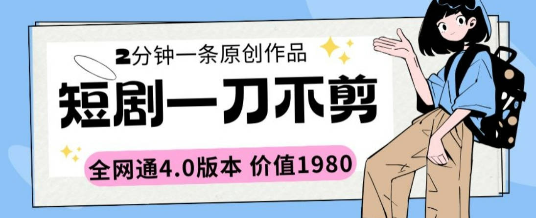 短剧一刀不剪2分钟一条全网通4.0版本价值1980【揭秘】