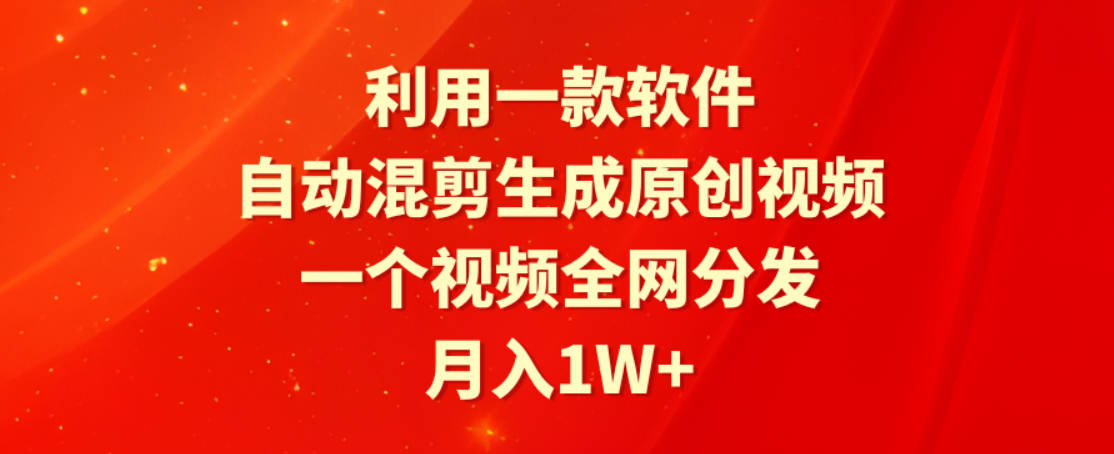 利用一款软件，自动混剪生成原创视频，一个视频全网分发，月入1W+附软件