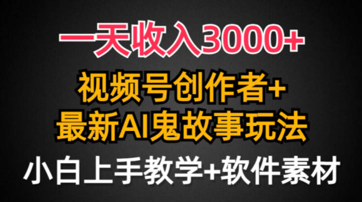 日入3000+，视频号创作者AI创作鬼故事玩法，小白也能轻松上手