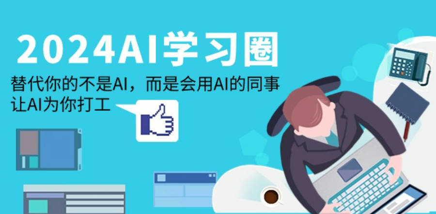 2024-AI学习圈：替代你的不是AI，而是会用AI的同事，让AI为你打工