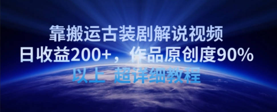 靠搬运古装剧解说视频，日收益200+，作品原创度90%以上，超详细教程【揭秘】