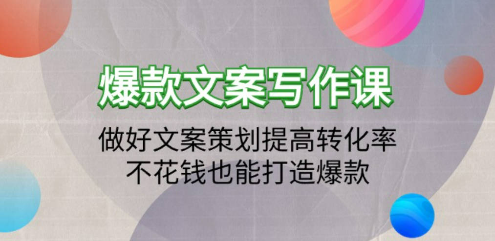 爆款文案写作课：做好文案策划提高转化率，不花钱也能打造爆款（19节课）