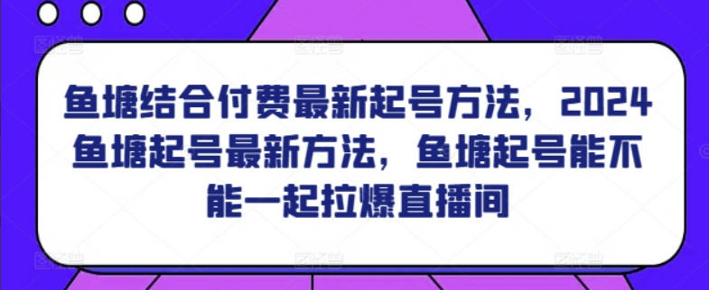 鱼塘结合付费最新起号方法，2024鱼塘起号最新方法，鱼塘起号能不能一起拉爆直播间