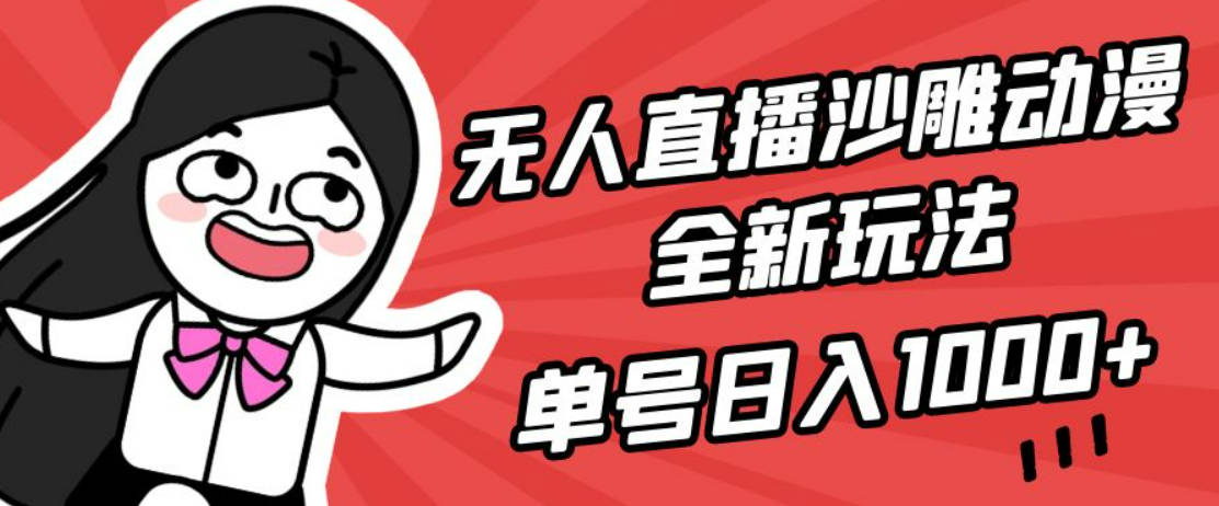 无人直播沙雕动漫全新玩法，单号日入1000+，小白可做，详细教程