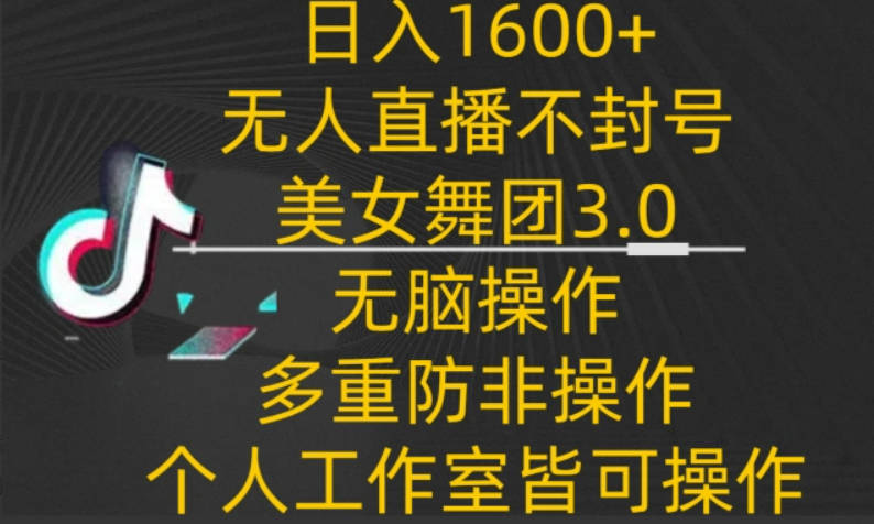 日入1600+，不封号无人直播美女舞团3.0，无脑操作多重防非操作，个人工作制皆可操作【揭秘】