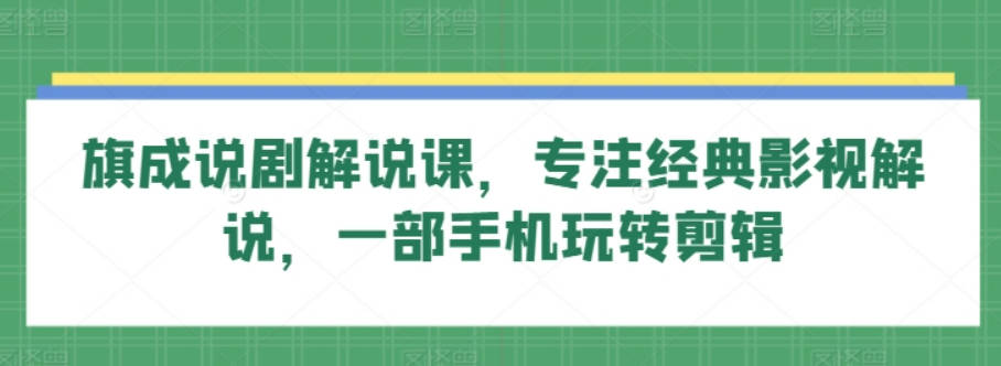 旗成说剧解说课，专注经典影视解说，一部手机玩转剪辑