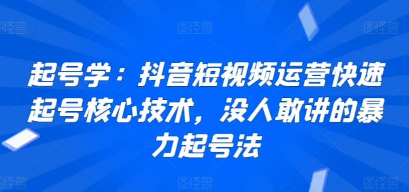 起号学：抖音短视频运营快速起号核心技术，没人敢讲的暴力起号法