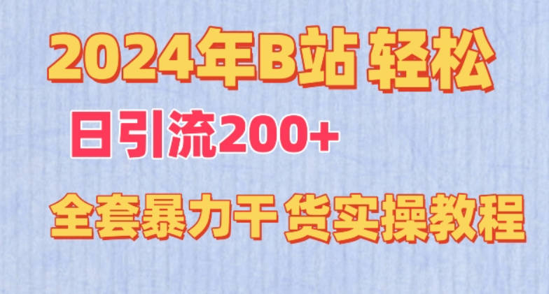 2024年B站轻松日引流200+的全套暴力干货实操教程【揭秘】