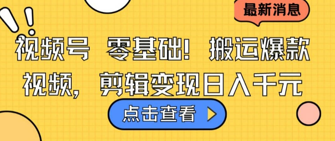 视频号零基础搬运爆款视频，剪辑变现日入千元【揭秘】