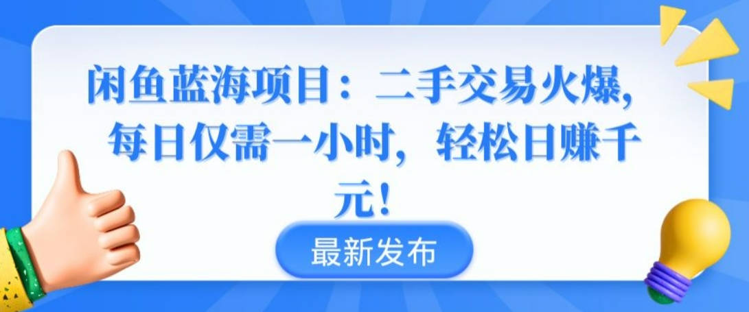 闲鱼蓝海项目：二手交易火爆，每日仅需一小时，轻松日赚千元【揭秘】