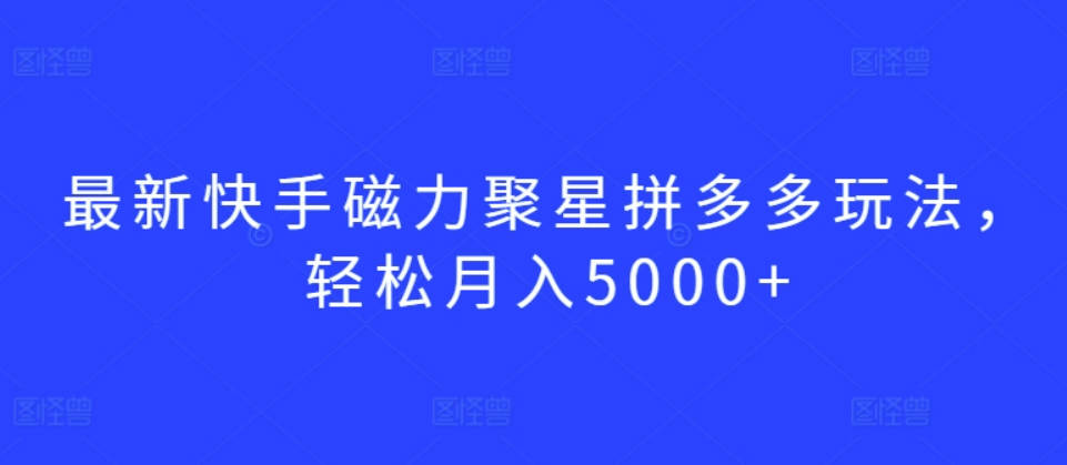 最新快手磁力聚星拼多多玩法，轻松月入5000+【揭秘】