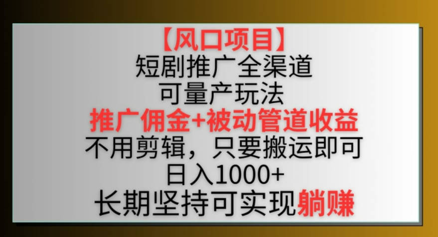 【风口项目】短剧推广全渠道最新双重收益玩法，推广佣金管道收益，不用剪辑，只要搬运即可【揭秘】