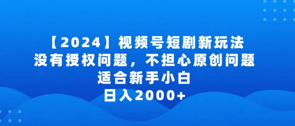 2024视频号短剧玩法，没有授权问题，不担心原创问题，适合新手小白，日入2000+【揭秘】