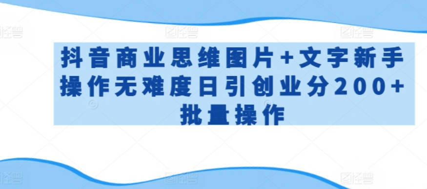 抖音商业思维图片+文字新手操作无难度日引创业分200+批量操作【揭秘】