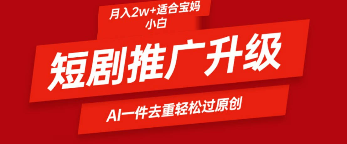 短剧推广升级新玩法，AI一键二创去重，轻松月入2w+