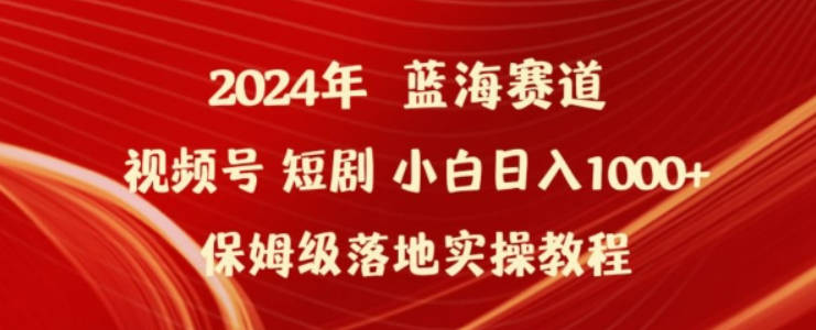 2024年视频号短剧新玩法小白日入1000+保姆级落地实操教程【揭秘】