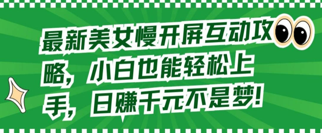 最新美女慢开屏互动攻略，小白也能轻松上手，日赚千元不是梦【揭秘】