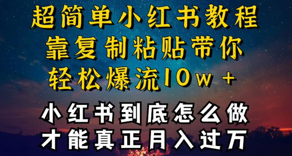 小红书博主到底怎么做，才能复制粘贴不封号，还能爆流引流疯狂变现，全是干货【揭秘】