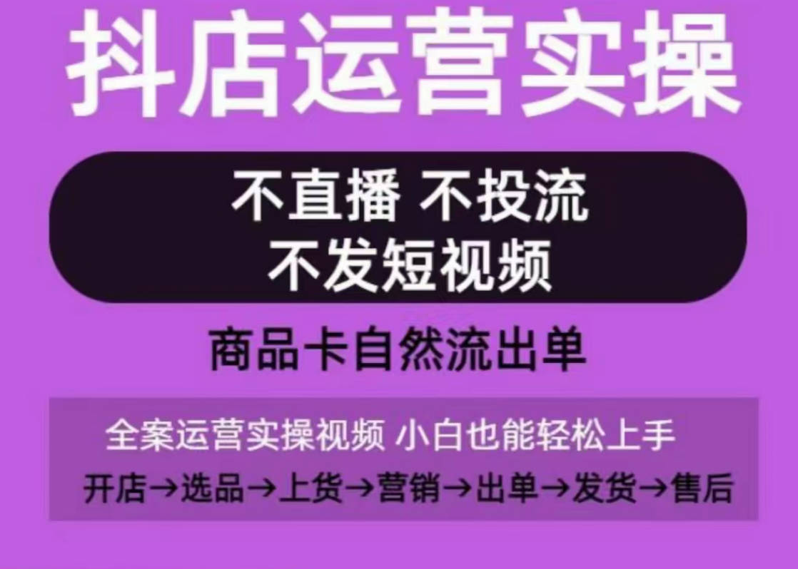 抖店运营实操课，从0-1起店视频全实操，不直播、不投流、不发短视频，商品卡自然流出单