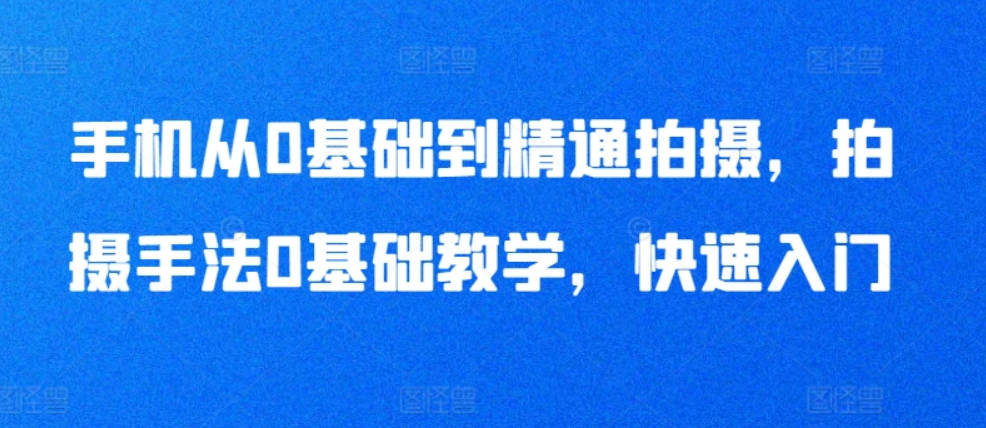 手机从0基础到精通拍摄，拍摄手法0基础教学，快速入门