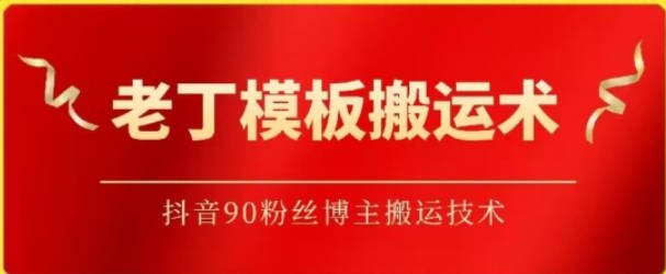 老丁模板搬运术：抖音90万粉丝博主搬运技术【揭秘】