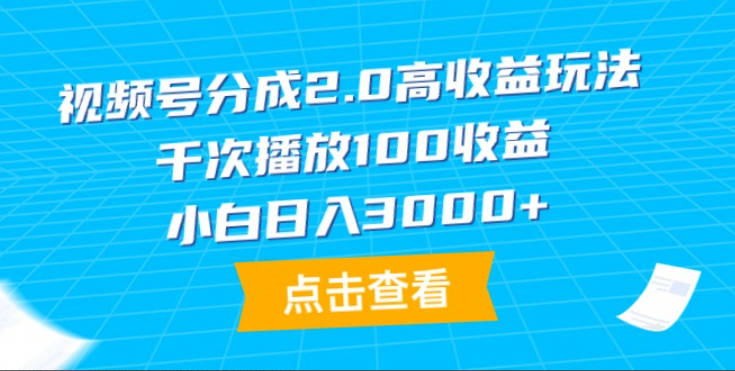 视频号分成2.0高收益玩法，千次播放100收益，小白日入3000+