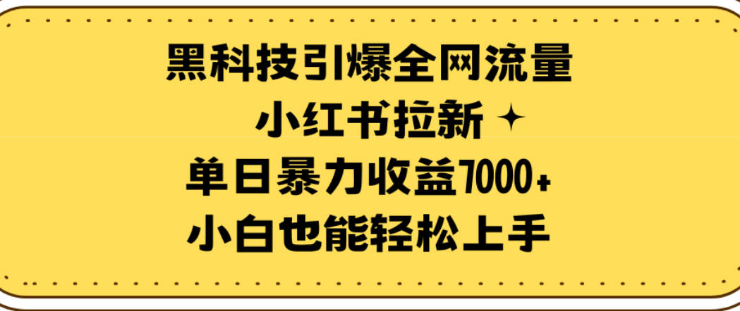 黑科技引爆全网流量小红书拉新，单日暴力收益7000+，小白也能轻松上手