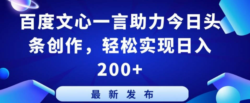 百度文心一言助力今日头条创作，轻松实现日入200+【揭秘】