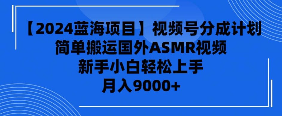 【2024蓝海项目】视频号分成计划，无脑搬运国外ASMR视频，新手小白轻松上手