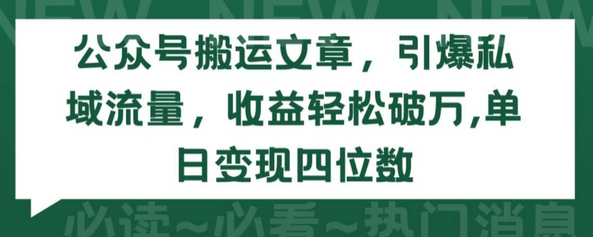 公众号搬运文章，引爆私域流量，收益轻松破万，单日变现四位数