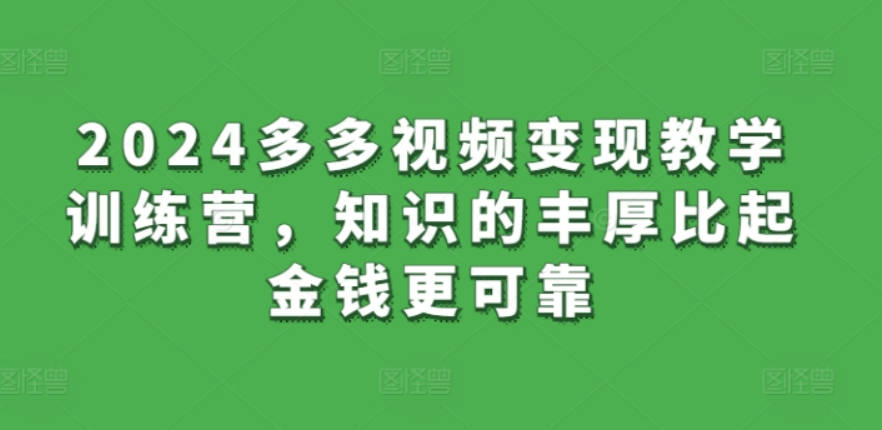 2024多多视频变现教学训练营，知识的丰厚比起金钱更可靠