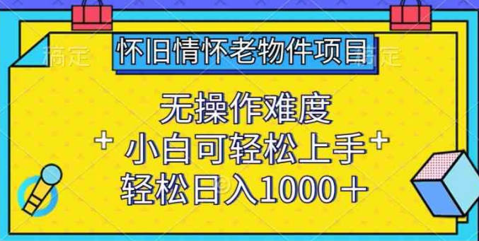 怀旧情怀老物件项目，无操作难度，小白可轻松上手，轻松日入1000+