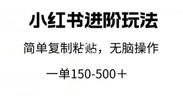 小红书进阶玩法，一单150-500+，简单复制粘贴，小白也能轻松上手