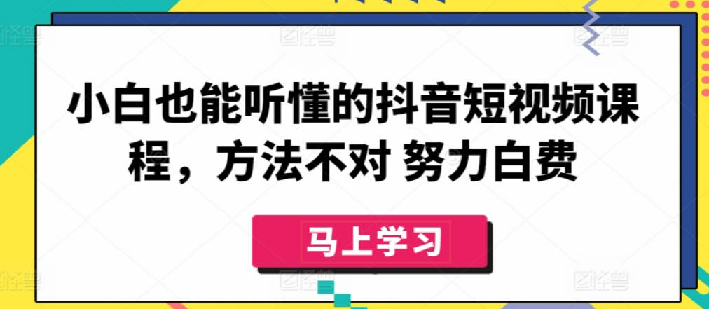 小白也能听懂的抖音短视频课程，方法不对 努力白费