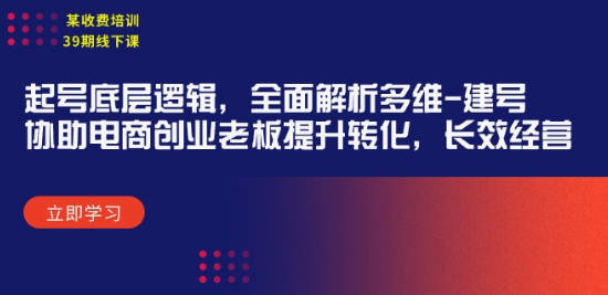 某收费培训39期线下课：起号底层逻辑，全面解析多维 建号特训营，协助电商创业老板提升转化，长效经营