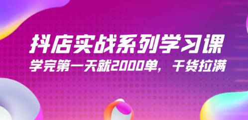 抖店实战系列学习课，学完第一天就2000单，干货拉满（245节课）