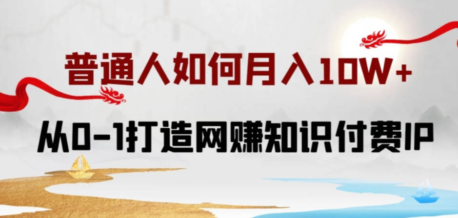 普通人如何打造知识付费IP月入10W+，从0-1打造网赚知识付费IP，小白喂饭级教程