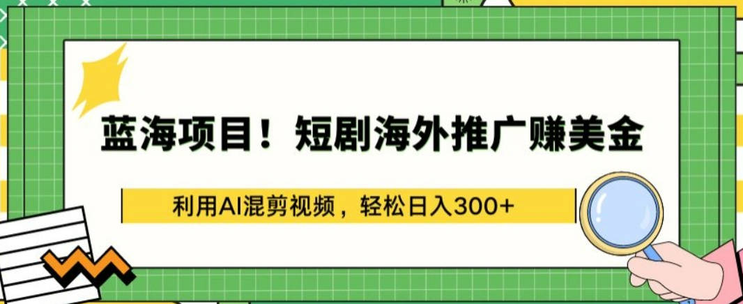 蓝海项目!短剧海外推广赚美金，利用AI混剪视频，轻松日入300+【揭秘】