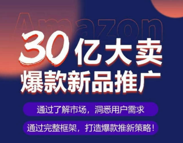 亚马逊·30亿大卖爆款新品推广，可复制、全程案例实操的爆款推新SOP