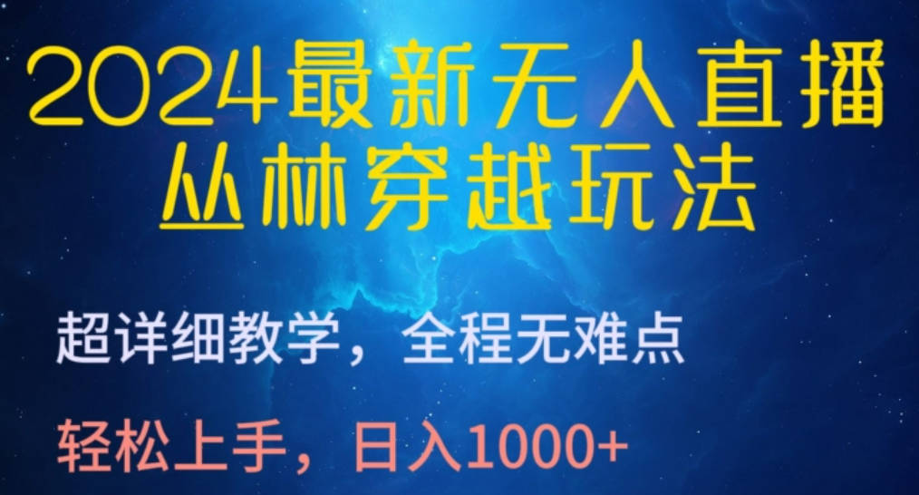 2024最新无人直播，丛林穿越玩法，超详细教学，全程无难点，轻松上手，日入1000+【揭秘】