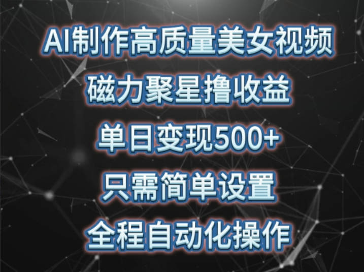 AI制作高质量美女视频，磁力聚星撸收益，单日变现500+，只需简单设置，全程自动化操作【揭秘】