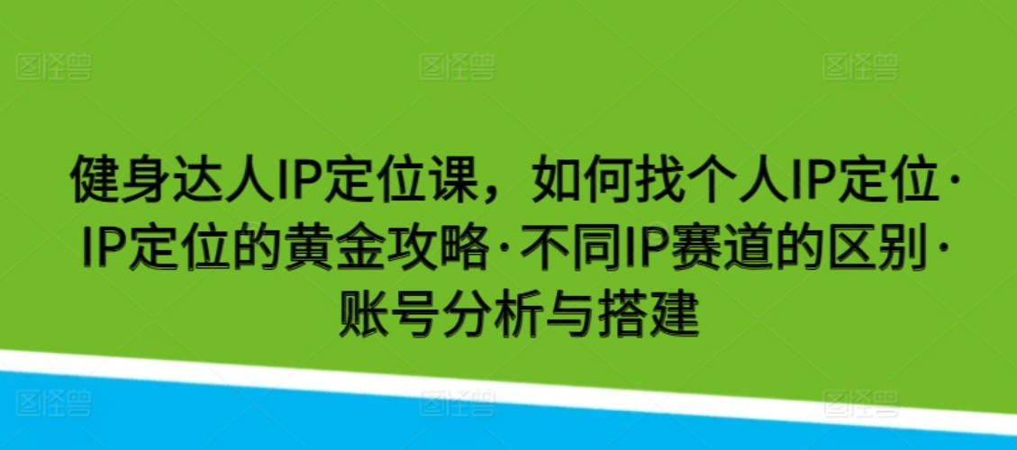 健身达人IP定位课，如何找个人IP定位·IP定位的黄金攻略·不同IP赛道的区别