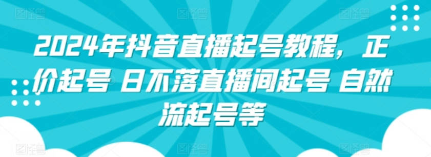 2024年抖音直播起号教程，正价起号 日不落直播间起号自然流起号等