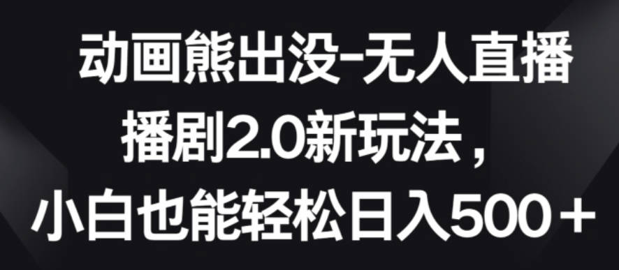 动画熊出没-无人直播播剧2.0新玩法，小白也能轻松日入500+【揭秘】