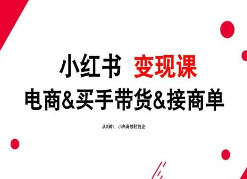 2024年最新小红书变现课，电商&买手带货&接商单，从0到1，小白高效轻创业