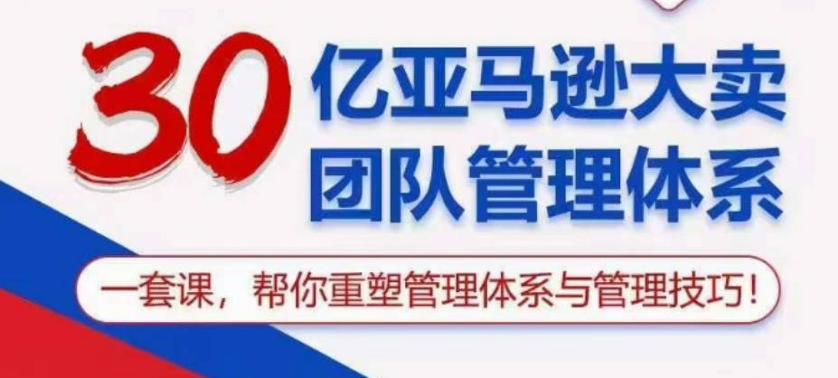 30亿亚马逊大卖团队管理体系，一套课帮你重塑管理体系与管理技巧