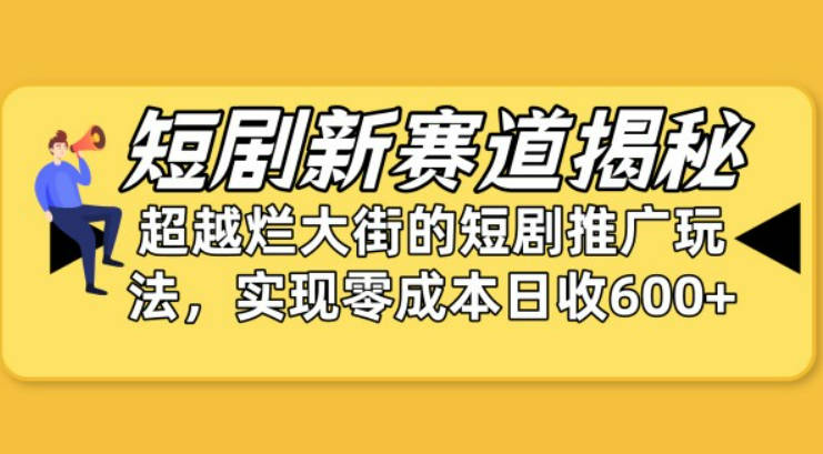 短剧新赛道揭秘：如何弯道超车，超越烂大街的短剧推广玩法