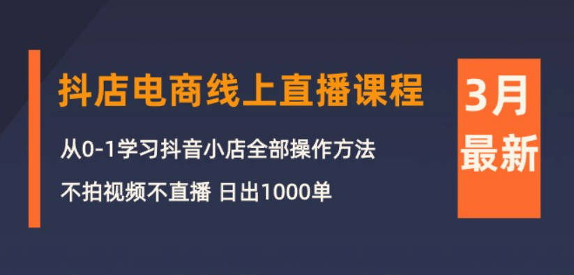 推易电商2024年3月抖店电商线上直播课程：从0-1学习抖音小店，不拍视频不直播 日出1000单